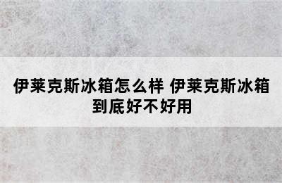 伊莱克斯冰箱怎么样 伊莱克斯冰箱到底好不好用